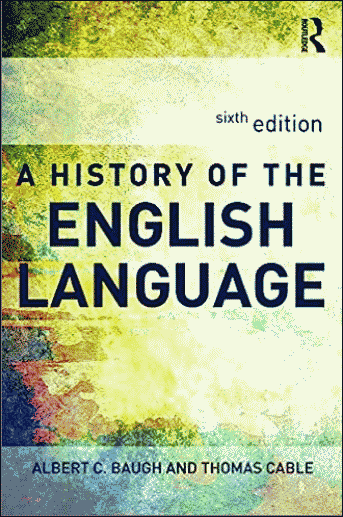 Baugh, Albert C. and Thomas Cable. ''A History of the English Language''. 6th ed. London: Routledge, 2013.