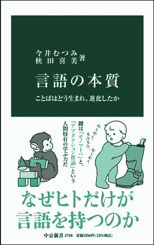 今井 むつみ・秋田 喜美 『言語の本質 --- ことばはどう生まれ,進化したか』 中公新書,2023年.